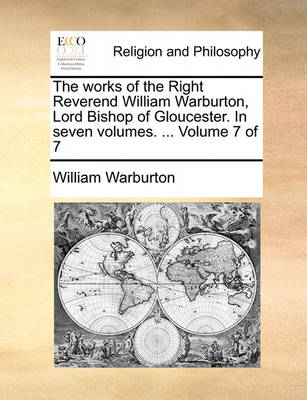 Book cover for The works of the Right Reverend William Warburton, Lord Bishop of Gloucester. In seven volumes. ... Volume 7 of 7