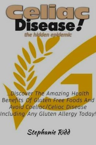 Cover of Coeliac Disease the Hidden Epidemic! - Discover the Amazing Health Benefits of Gluten Free Foods and Avoid Coeliac or Celiac Disease Including Any Gluten Allergy Today!