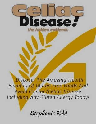 Book cover for Coeliac Disease the Hidden Epidemic! - Discover the Amazing Health Benefits of Gluten Free Foods and Avoid Coeliac or Celiac Disease Including Any Gluten Allergy Today!