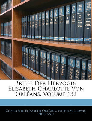 Book cover for Briefe Der Herzogin Elisabeth Charlotte Von Orleans, Volume 132