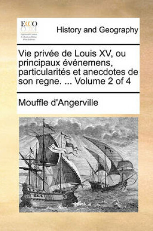 Cover of Vie Privee de Louis XV, Ou Principaux Evenemens, Particularites Et Anecdotes de Son Regne. ... Volume 2 of 4