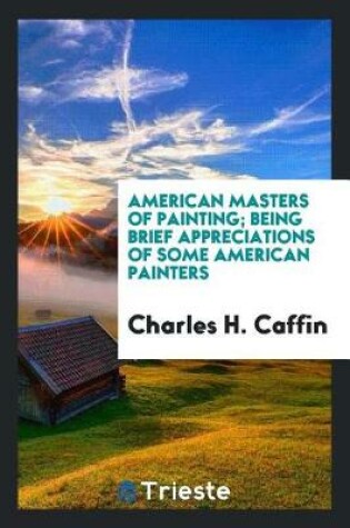 Cover of American Masters of Painting; Being Brief Appreciations of Some American Painters