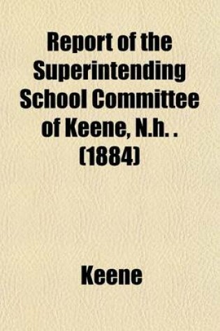 Cover of Report of the Superintending School Committee of Keene, N.H. . (1884)