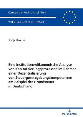 Cover of Eine Institutionenoekonomische Analyse Von Kapitalisierungsprozessen Im Rahmen Einer Dezentralisierung Von Steuergesetzgebungskompetenzen Am Beispiel Der Grundsteuer in Deutschland