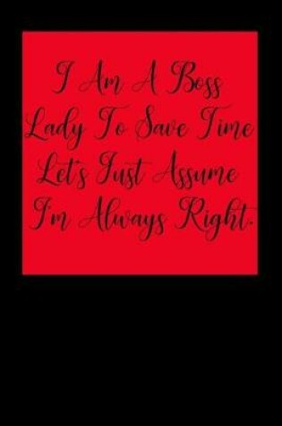 Cover of I Am a Boss Lady to Save Time Let's Just Assume I'm Always Right.