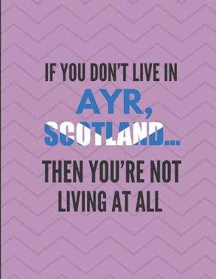 Book cover for If You Don't Live in Ayr, Scotland ... Then You're Not Living at All