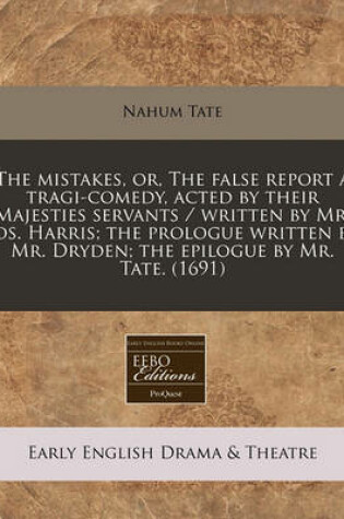 Cover of The Mistakes, Or, the False Report a Tragi-Comedy, Acted by Their Majesties Servants / Written by Mr. Jos. Harris; The Prologue Written by Mr. Dryden; The Epilogue by Mr. Tate. (1691)