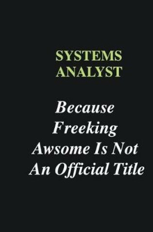 Cover of Systems Analyst Because Freeking Awsome is Not An Official Title