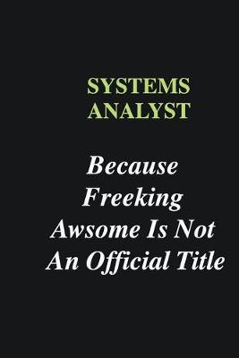 Book cover for Systems Analyst Because Freeking Awsome is Not An Official Title