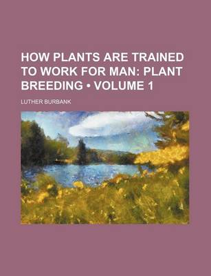 Book cover for How Plants Are Trained to Work for Man (Volume 1); Plant Breeding