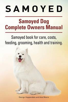 Book cover for Samoyed. Samoyed Dog Complete Owners Manual. Samoyed book for care, costs, feeding, grooming, health and training.