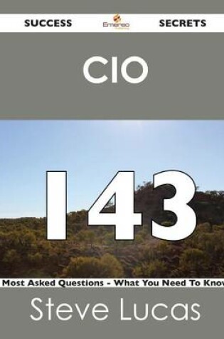 Cover of CIO 143 Success Secrets - 143 Most Asked Questions on CIO - What You Need to Know