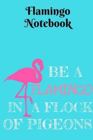 Cover of Be a Flamingo in a Flock of Pigeons Notebook - College Ruled