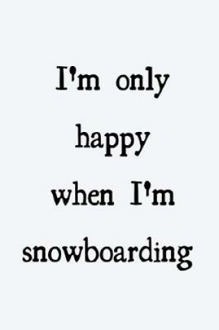 Cover of I'm only happy when I'm snowboarding