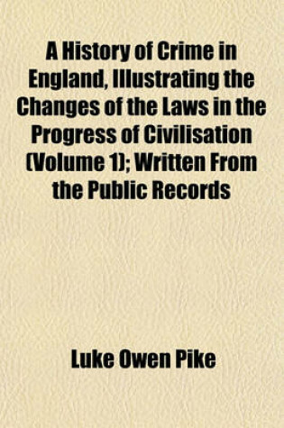 Cover of A History of Crime in England, Illustrating the Changes of the Laws in the Progress of Civilisation (Volume 1); Written from the Public Records