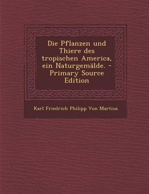 Book cover for Die Pflanzen Und Thiere Des Tropischen America, Ein Naturgemalde. - Primary Source Edition