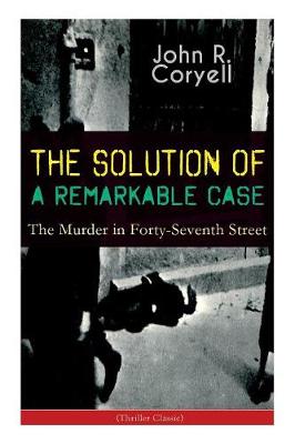 Book cover for THE SOLUTION OF A REMARKABLE CASE - The Murder in Forty-Seventh Street (Thriller Classic)