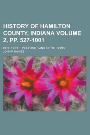 Cover of History of Hamilton County, Indiana; Her People, Industries and Institutions Volume 2, Pp. 527-1001