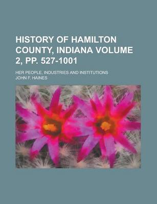 Book cover for History of Hamilton County, Indiana; Her People, Industries and Institutions Volume 2, Pp. 527-1001