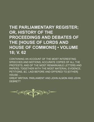 Book cover for The Parliamentary Register (Volume 18; V. 62); Or, History of the Proceedings and Debates of the [House of Lords and House of Commons]. Containing an Account of the Most Interesting Speeches and Motions Accurate Copies of All the Protests, and of the Most