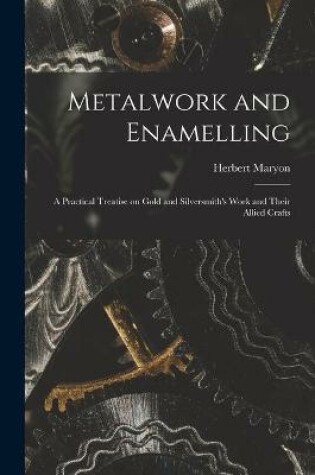 Cover of Metalwork and Enamelling; a Practical Treatise on Gold and Silversmith's Work and Their Allied Crafts