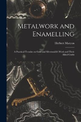 Book cover for Metalwork and Enamelling; a Practical Treatise on Gold and Silversmith's Work and Their Allied Crafts