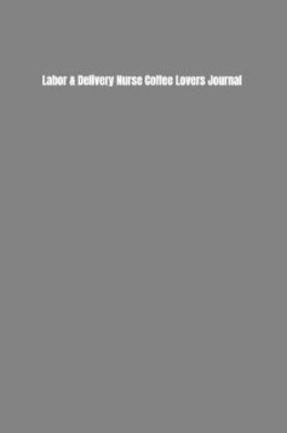 Cover of Labor & Delivery Nurse Coffee Lovers Journal