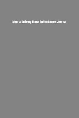 Book cover for Labor & Delivery Nurse Coffee Lovers Journal