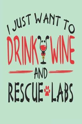 Book cover for I Just Want to Drink Wine and Rescue Labs