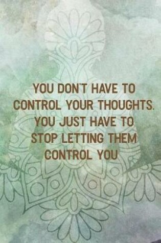 Cover of You Don't Have TO Control Your Thoughts. You Just Have TO Stop Letting Them Control You