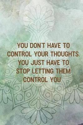 Book cover for You Don't Have TO Control Your Thoughts. You Just Have TO Stop Letting Them Control You