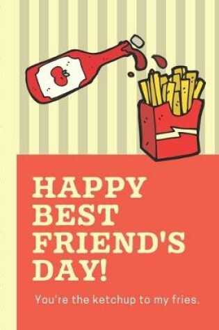 Cover of Happy Best Friend's Day You're The Ketchup To My Fries