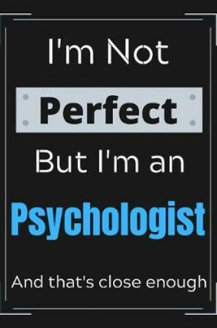 Cover of I'm Not Perfect But I'm an psychologist And that's close enough