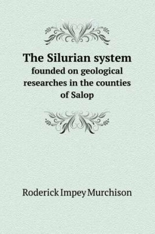 Cover of The Silurian system founded on geological researches in the counties of Salop