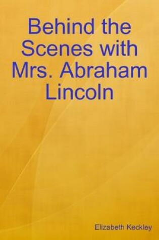 Cover of Behind the Scenes with Mrs. Abraham Lincoln