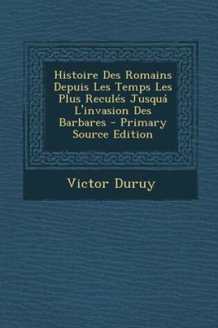 Cover of Histoire Des Romains Depuis Les Temps Les Plus Recules Jusqua L'Invasion Des Barbares