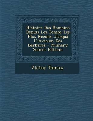 Book cover for Histoire Des Romains Depuis Les Temps Les Plus Recules Jusqua L'Invasion Des Barbares