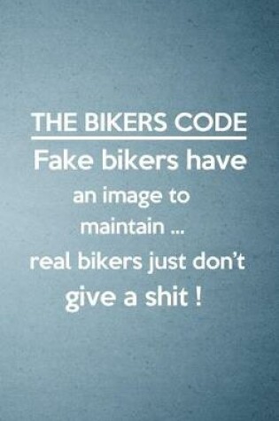 Cover of The Bikers Code Fake Bikers Have an Image to Maintain Real Bikers Just Don't Give a Shit A5 Lined Notebook