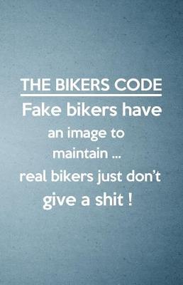 Book cover for The Bikers Code Fake Bikers Have an Image to Maintain Real Bikers Just Don't Give a Shit A5 Lined Notebook