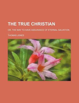 Book cover for The True Christian; Or, the Way to Have Assurance of Eternal Salvation.