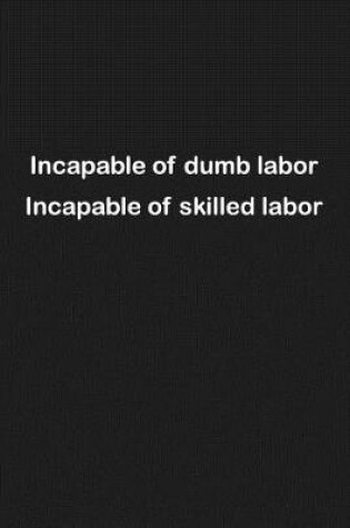 Cover of Incapable of dumb labor Incapable of skilled labor