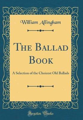 Book cover for The Ballad Book: A Selection of the Choicest Old Ballads (Classic Reprint)