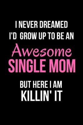 Book cover for I Never Dreamed I'd Grow Up to Be an Awesome Single Mom But Here I Am Killin' It