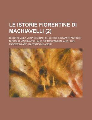 Book cover for Le Istorie Fiorentine Di Machiavelli (2); Ridotte Alla Vera Lezione Su Codici E Stampe Antiche