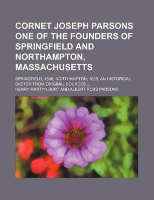 Book cover for Cornet Joseph Parsons One of the Founders of Springfield and Northampton, Massachusetts; Springfield, 1636 Northampton, 1655. an Historical Sketch from Original Sources