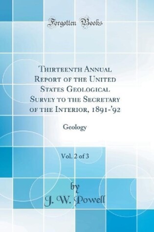 Cover of Thirteenth Annual Report of the United States Geological Survey to the Secretary of the Interior, 1891-'92, Vol. 2 of 3: Geology (Classic Reprint)