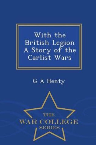 Cover of With the British Legion a Story of the Carlist Wars - War College Series