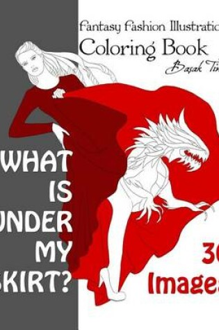 Cover of What is under my skirt? Fantasy Fashion Illustrations Coloring Book