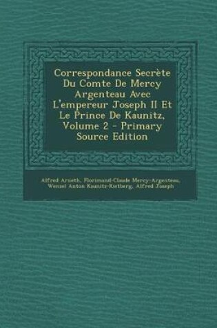 Cover of Correspondance Secrete Du Comte de Mercy Argenteau Avec L'Empereur Joseph II Et Le Prince de Kaunitz, Volume 2 - Primary Source Edition