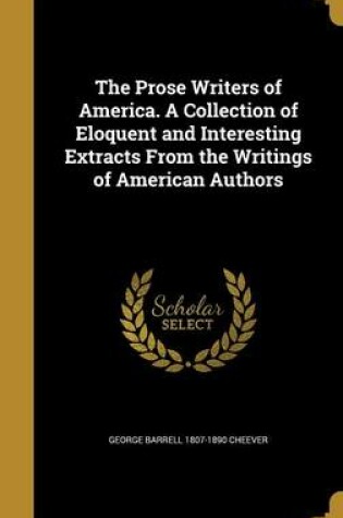 Cover of The Prose Writers of America. a Collection of Eloquent and Interesting Extracts from the Writings of American Authors